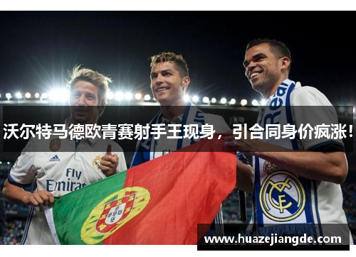 沃尔特马德欧青赛射手王现身,引合同身价疯涨!